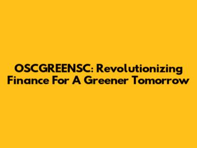 OSCGREENSC: Revolutionizing Finance For A Greener Tomorrow