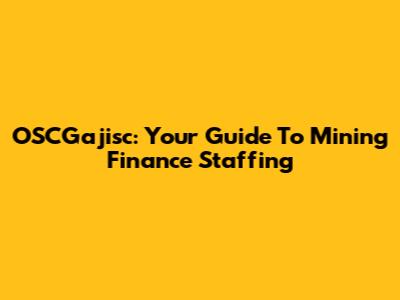 OSCGajisc: Your Guide To Mining Finance Staffing