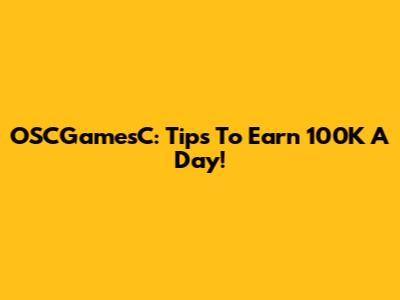 OSCGamesC: Tips To Earn 100K A Day!