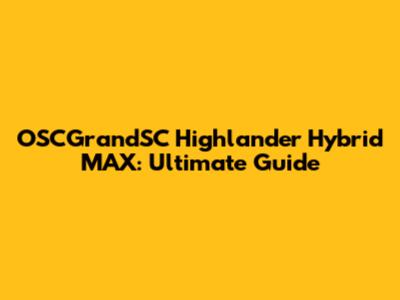 OSCGrandSC Highlander Hybrid MAX: Ultimate Guide