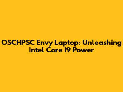 OSCHPSC Envy Laptop: Unleashing Intel Core I9 Power