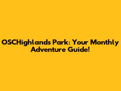 OSCHighlands Park: Your Monthly Adventure Guide!