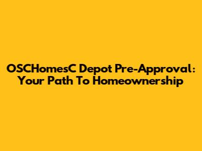 OSCHomesC Depot Pre-Approval: Your Path To Homeownership