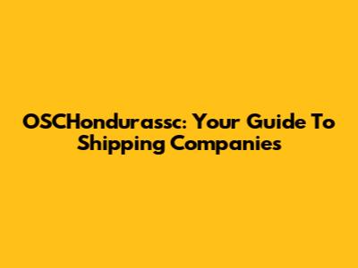 OSCHondurassc: Your Guide To Shipping Companies