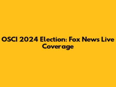 OSCI 2024 Election: Fox News Live Coverage