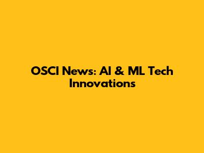 OSCI News: AI & ML Tech Innovations