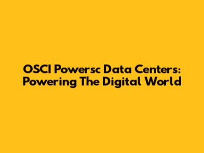 OSCI Powersc Data Centers: Powering The Digital World