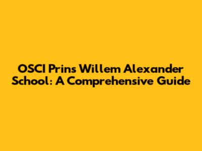 OSCI Prins Willem Alexander School: A Comprehensive Guide