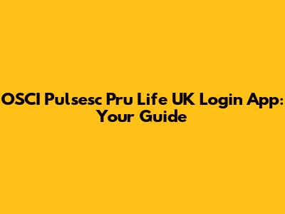 OSCI Pulsesc Pru Life UK Login App: Your Guide