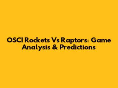 OSCI Rockets Vs Raptors: Game Analysis & Predictions