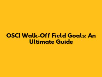 OSCI Walk-Off Field Goals: An Ultimate Guide