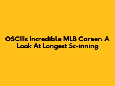 OSCIII's Incredible MLB Career: A Look At Longest Sc-inning