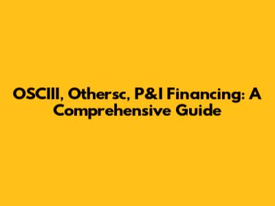 OSCIII, Othersc, P&I Financing: A Comprehensive Guide