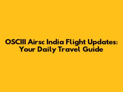 OSCIII Airsc India Flight Updates: Your Daily Travel Guide