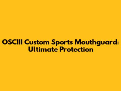OSCIII Custom Sports Mouthguard: Ultimate Protection