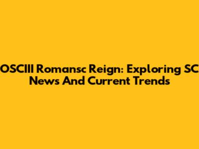 OSCIII Romansc Reign: Exploring SC News And Current Trends