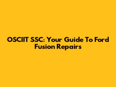 OSCIIT SSC: Your Guide To Ford Fusion Repairs