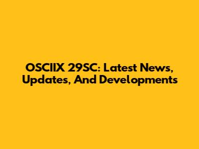 OSCIIX 29SC: Latest News, Updates, And Developments