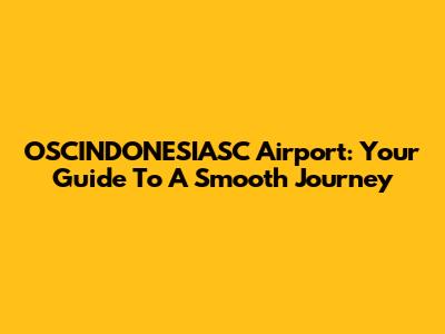 OSCINDONESIASC Airport: Your Guide To A Smooth Journey
