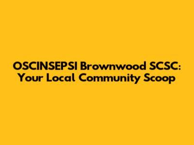 OSCINSEPSI Brownwood SCSC: Your Local Community Scoop