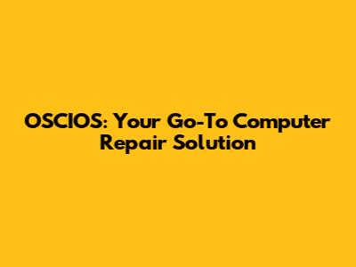OSCIOS: Your Go-To Computer Repair Solution