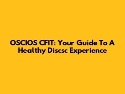 OSCIOS CFIT: Your Guide To A Healthy Discsc Experience