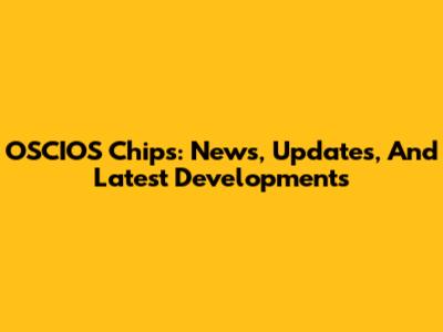 OSCIOS Chips: News, Updates, And Latest Developments