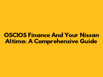 OSCIOS Finance And Your Nissan Altima: A Comprehensive Guide