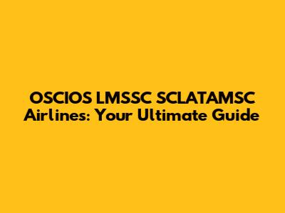 OSCIOS LMSSC SCLATAMSC Airlines: Your Ultimate Guide