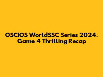 OSCIOS WorldSSC Series 2024: Game 4 Thrilling Recap
