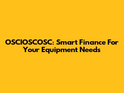 OSCIOSCOSC: Smart Finance For Your Equipment Needs