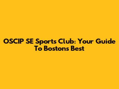 OSCIP SE Sports Club: Your Guide To Boston's Best