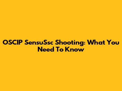 OSCIP SensuSsc Shooting: What You Need To Know