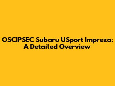 OSCIPSEC Subaru USport Impreza: A Detailed Overview