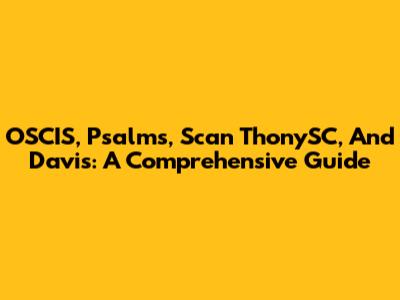 OSCIS, Psalms, Scan ThonySC, And Davis: A Comprehensive Guide