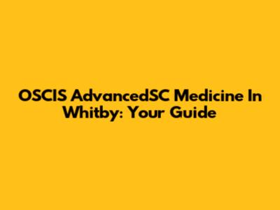 OSCIS AdvancedSC Medicine In Whitby: Your Guide