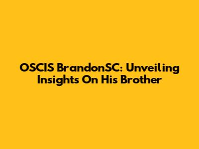 OSCIS BrandonSC: Unveiling Insights On His Brother