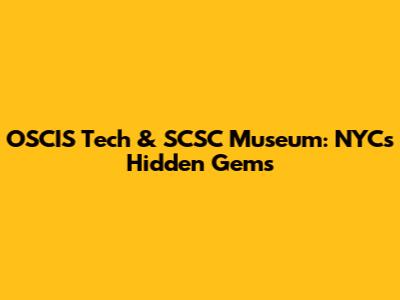 OSCIS Tech & SCSC Museum: NYC's Hidden Gems