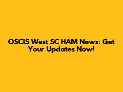 OSCIS West SC HAM News: Get Your Updates Now!