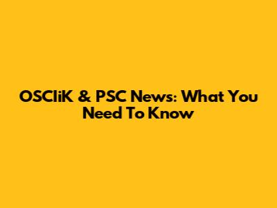 OSCIiK & PSC News: What You Need To Know