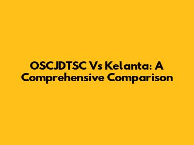 OSCJDTSC Vs Kelanta: A Comprehensive Comparison