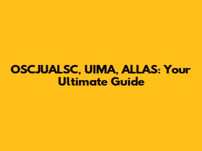 OSCJUALSC, UIMA, ALLAS: Your Ultimate Guide