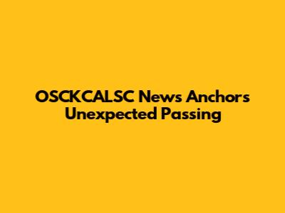 OSCKCALSC News Anchor's Unexpected Passing