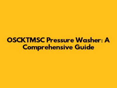 OSCKTMSC Pressure Washer: A Comprehensive Guide