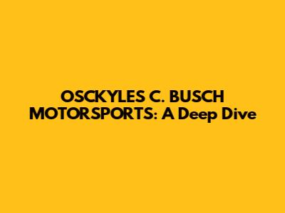 OSCKYLES C. BUSCH MOTORSPORTS: A Deep Dive