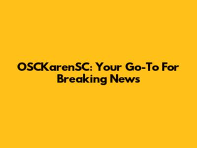OSCKarenSC: Your Go-To For Breaking News
