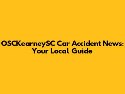 OSCKearneySC Car Accident News: Your Local Guide