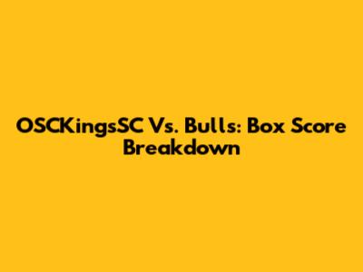 OSCKingsSC Vs. Bulls: Box Score Breakdown