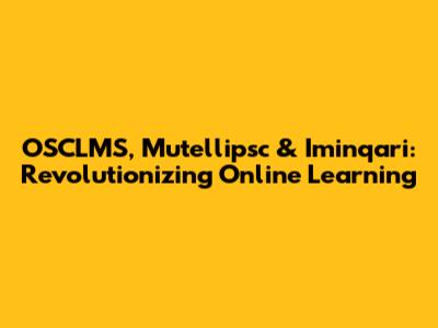 OSCLMS, Mutellipsc & Iminqari: Revolutionizing Online Learning