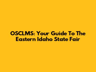 OSCLMS: Your Guide To The Eastern Idaho State Fair